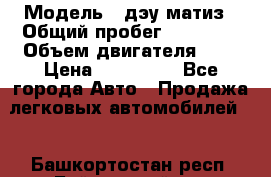  › Модель ­ дэу матиз › Общий пробег ­ 89 000 › Объем двигателя ­ 1 › Цена ­ 200 000 - Все города Авто » Продажа легковых автомобилей   . Башкортостан респ.,Баймакский р-н